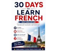 30 Days to Learn French: A Practical Beginner’s Guide to Speaking French in Everyday Situations with Simple Lessons, Vocabulary, Dialogues, and Exercises