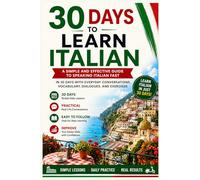 30 Days to Learn Italian: A Simple and Effective Guide to Speaking Italian Fast with Everyday Conversations, Vocabulary, Dialogues, and Exercises