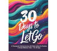 30 Days to Let Go: A Therapeutic Coloring Journey with Daily Letting-Go Practices & Simple Reflection Tasks - For All Ages