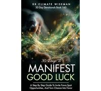 30 Days to Manifest Good Luck: A Step By Step Guide To Invite Favor, Spot Opportunities, And Turn Chance Into Favor