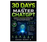 30 Days to Master ChatGPT: A Practical 30-Day Roadmap to Master Prompt Engineering, AI Productivity, Automation, and Real-World ChatGPT Workflows