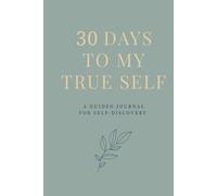 30 Days to My True Self: A Guided Journal for Self-Discovery, Mindfulness, Motivation and Gratitude with Affirmations, Reflections, Inspirations and ... to Reconnect with Your Authentic Self