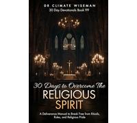 30 Days to Overcome The Religious Spirit: A Deliverance Manual to Break Free from Rituals, Rules, and Religious Pride