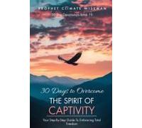 30 Days To Overcome The Spirit Of Captivity: Your Step-By-Step Guide To Embracing Total Freedom (30 Day Devotionals)