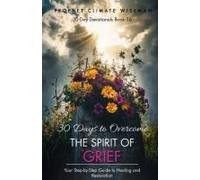 30 Days To Overcome The Spirit Of Grief: Your Step-By-Step Guide To Healing And Restoration (30 Day Devotionals)