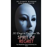 30 Days to Overcome the Spirit of Regret: Your Step-By-Step Guide To Reclaiming Your Future