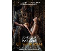 30 Days to Take Care of Your Man: Your Step-By-Step Guide To Keep Him Happy, Interested, and Faithfully Yours for Life