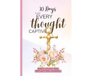 30 Days to Take Every Thought Captive: Bible Study and Reflection Journal for the Christian Woman Who Wants Biblical Answers to the Struggles of the Mind