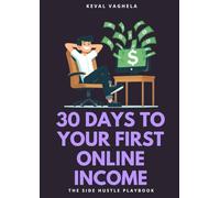 30 Days to Your First Online Income - The Side Hustle Playbook: A Step-by-Step Guide to Launching a Profitable Side Hustle in Just One Month