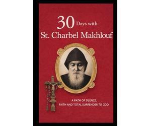 30 DAYS WITH ST. CHARBEL MAKHLOUF: A PATH OF SILENCE, FAITH, AND TOTAL SURRENDER TO GOD