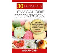 30 Desserts Low-Calorie Cookbook: Low Carb Guilt-Free Recipes Including Home Made Ice Cream, Snacks, And More!