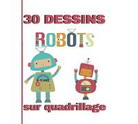 30 dessins sur quadrillage. 6-11 ans. Robots: Livre pour apprendre à reproduire un modèle, un dessin. Symétrie, coloriage.