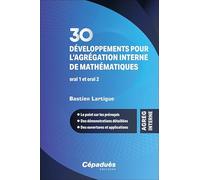 30 développements pour l’agrégation interne de mathématiques. Oral 1 et oral 2 - Le point sur les prérequis - Des démonstrations détaillées - Des ouvertures et applications