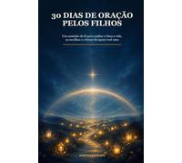 30 Dias de Oração pelos Filhos: Um caminho de fé para confiar a Deus a vida, as escolhas e o futuro de quem você ama