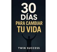 30 DÍAS PARA CAMBIAR TU VIDA: El Método que Usan los que lo Logran Todo