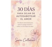 30 Días Para Dejar De Autosabotear El Amor: Un diario emocional para sanar tu apego ansioso y volver a ti sin dejar de amar