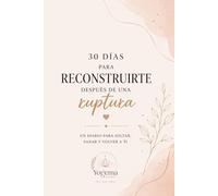 30 días para reconstruirte después de una ruptura: Un diario para soltar, sanar y volver a ti