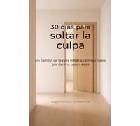 30 días para soltar la culpa: Un camino de fe para volver a caminar ligero por dentro, paso a paso