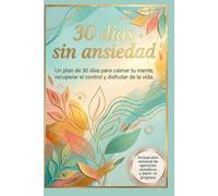 30 días sin ansiedad (Color): Un plan de 30 días para calmar tu mente, recuperar el control y disfrutar de la vida.