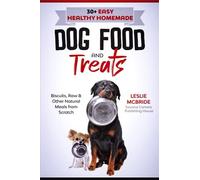 30 + Easy Healthy Homemade Dog Food And Treats: Biscuits, Raw & Other Natural Meals From Scratch