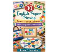 30 English Paper Piecing Projects You Can Finish: Small, Beautiful Quilts and Accessories