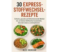 30 Express-Stoffwechsel-Rezepte: Einfache, gesunde und fettverbrennende Mahlzeiten, um deinen Stoffwechsel anzukurbeln, ohne dein Leben zu verkomplizieren