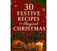 30 Festive Recipes for a Magical Christmas: Bring Joy to Your Table with Warm, Wholesome Festive Recipes