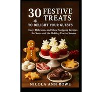 30 Festive Treats to Delight Your Guests: Easy, Delicious, and Show-Stopping Recipes for Xmas and the Holiday Festive Season