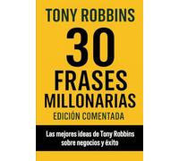 30 Frases Millonarias de Tony Robbins: Edicion comentada y explicada en español, las mejores ideas de Tony Robbins sobre negocios y éxito