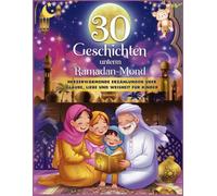 30 Geschichten unterm Ramadan-Mond: Herzerwärmende Erzählungen über Glaube, Liebe und Weisheit für Kinder