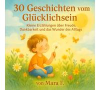 30 Geschichten vom Glücklichsein: Kleine Märchen vom Mut, Lächeln und der Magie des Alltags