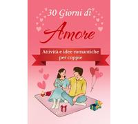 30 Giorni di Amore: attività e idee romantiche per coppie: Un'attività al giorno per rafforzare il legame e creare complicità