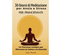 30 Giorni di Meditazione per Ansia e Stress: Un Percorso Guidato per Ritrovare la Calma e la Serenità