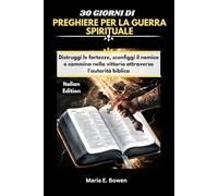 30 GIORNI DI PREGHIERE PER LA GUERRA SPIRITUALE: Distruggi le fortezze, sconfiggi il nemico e cammina nella vittoria attraverso l'autorità biblica Maria E. Bowen