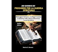30 GIORNI DI PREGHIERE PER LA GUERRA SPIRITUALE: Distruggi le fortezze, sconfiggi il nemico e cammina nella vittoria attraverso l'autorità biblica Maria E. Bowen