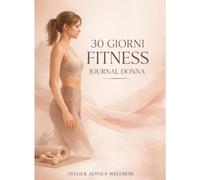 30 Giorni Fitness Journal Donna: Allenamento, alimentazione e benessere per tornare in forma con semplicità