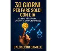 30 Giorni per Fare Soldi con l’IA: Da zero a guadagni: un’azione al giorno, senza scuse