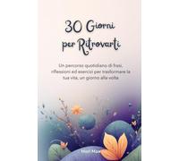 30 giorni per ritrovarti - Quaderno Motivazionale - Flowers Ed: Un percorso quotidiano di frasi, riflessioni ed esercizi per trasformare la tua vita, un giorno alla volta.
