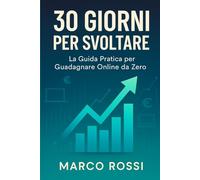 30 Giorni per Svoltare: La Guida Pratica per Guadagnare Online da Zero - Trasforma le tue passioni in profitto con metodi testati e un piano d'azione passo-passo. Inizia oggi, guadagna domani.