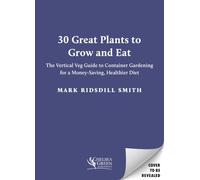 30 Great Plants to Grow and Eat Better: The Vertical Veg Guide to Container Gardening for a Money-Saving, Healthier Diet