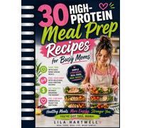 30 High-Protein Meal Prep Recipes for Busy Moms: Easy Make-Ahead, Family-Friendly Meals to Save Time, Boost Energy, Support Healthy Weight Goals, and Keep You Full All Week Without Stress