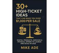 30+ High-Ticket Ideas That Can Make You Over $1,000 Per Sale: Digital Products, Services Physical Offers to Launch and Scale in 2025