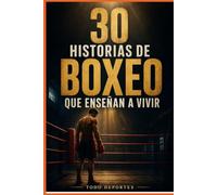 30 historias de boxeo que enseñan a vivir: Historias reales de coraje, disciplina, caída y superación dentro y fuera del ring