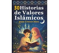 30 Historias de Valores Islámicos para Crecer bien: Enseñanzas sencillas para niños sobre la fe, el respeto y el buen carácter