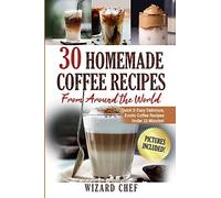 30 Homemade Coffee Recipes From Around The World: Quick & Easy Delicious, Exotic Coffee Recipes Under 15 Minutes!