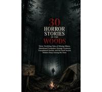 30 Horror Stories in the Woods: Thirty Terrifying Tales of Missing Hikers, Abandoned Campsites, Strange Creatures, Unexplained Sounds, and the Dark Secrets Hidden Deep Among the Trees