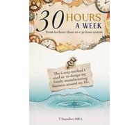 30 Hours A Week: How I re-designed my family manufacturing business to work around my life with a simple 6 step system