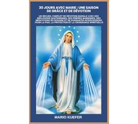 30 JOURS AVEC MARIE : UNE SAISON DE GRÂCE ET DE DÉVOTION: UN RECUEIL COMPLET DE DÉVOTION MARIALE AVEC DES RÉFLEXIONS QUOTIDIENNES, DES PRIÈRES MARIENNES, DES MÉDITATIONS DU ROSAIRE ET DE PUISSANTES IN