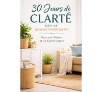 30 Jours de Clarté: Défi de Désencombrement Pour une Maison et un Esprit Légers | Carnet guidé avec Psychologie, Scénarios & Conseils d’Expert pour alléger votre intérieur et libérer votre esprit