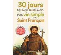 30 jours pour accueillir la joie d'une vie simple avec Saint François: Méditations, prières et défis concrets pour apaiser son cœur et choisir l’essentiel au quotidien